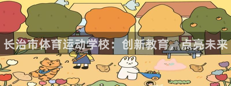 千亿国际官方正版app新能源:长治市体育运动学校:创新教育,