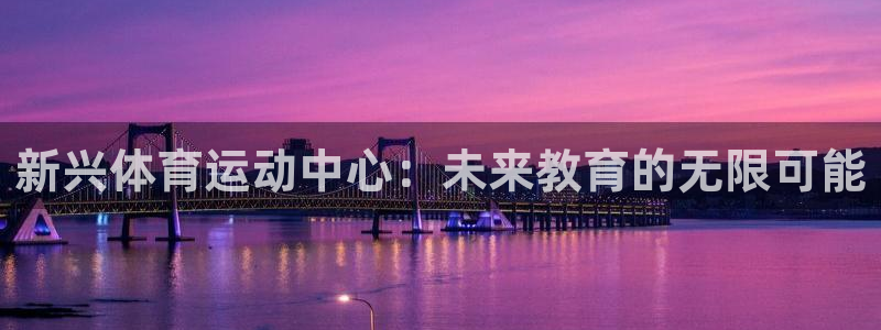 千亿国际官网下载招商电话号码查询是多少:新兴体育运动中心:未