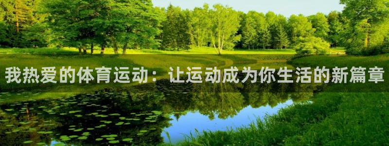 千亿国际官网下载平台注册:我热爱的体育运动:让运动成为你生活